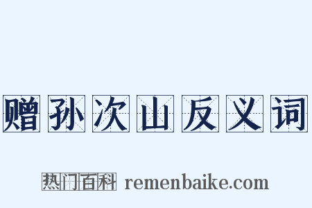 赠孙次山反义词是什么意思的图片